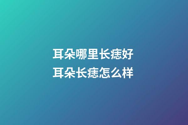 耳朵哪里长痣好 耳朵长痣怎么样